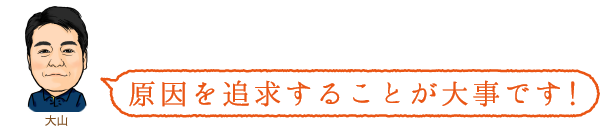 原因を追求することが大事です!