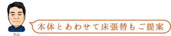 本体とあわせて床張替もご提案