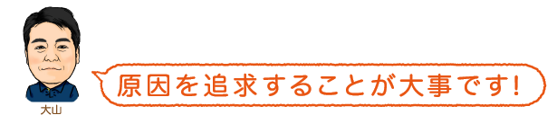 原因を追求することが大事です!