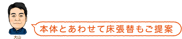 本体とあわせて床張替もご提案