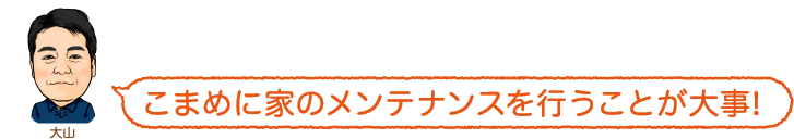 こまめに家のメンテナンスを行うことが大事!