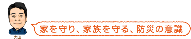 家を守り、家族を守る、防災の意識