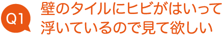 壁のタイルにヒビがはいって浮いているので見て欲しい