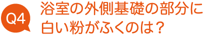 浴室の外側基礎の部分に白い粉がふくのは？